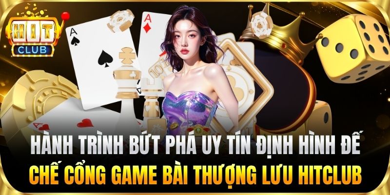 Hành trình bứt phá uy tín định hình đế chế HITCLUB