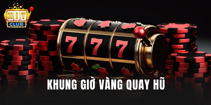 Khung giờ vàng quay hũ