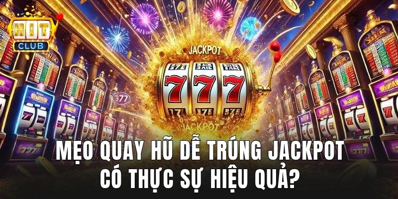 Mẹo quay hũ dễ trúng jackpot có thực sự hiệu quả?